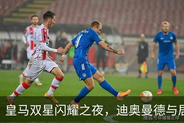 皇马双星闪耀之夜，迪奥曼德与居莱尔助攻齐飞，为穆帅国米德比增添信心
