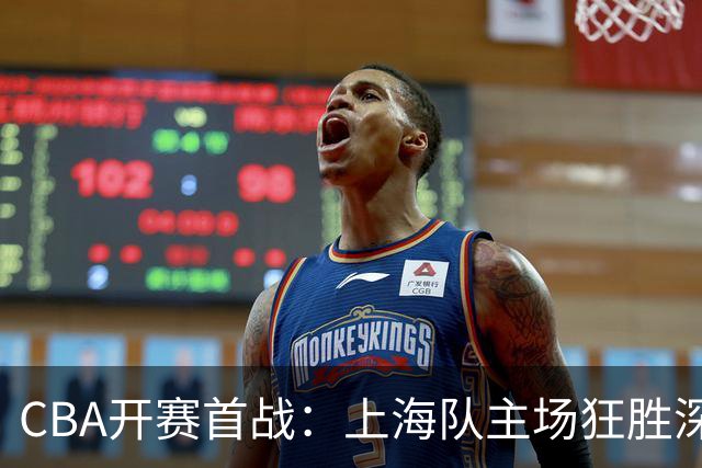 CBA开赛首战：上海队主场狂胜深圳，古德温与拉塞尔闪耀全场